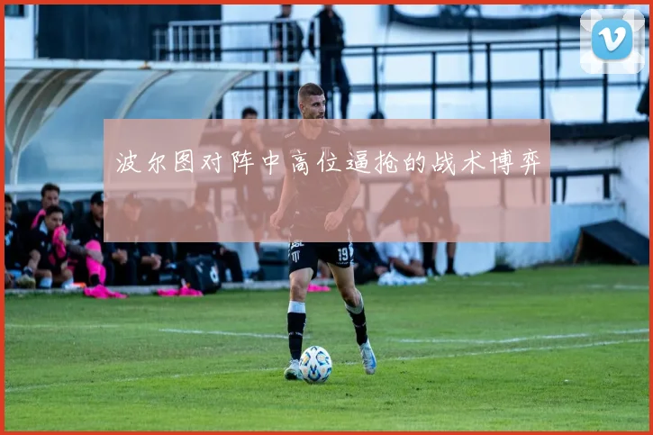 波尔图对阵中高位逼抢的战术博弈
