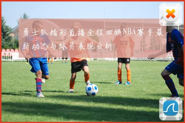 勇士队精彩直播全程回顾NBA赛季最新动态与球员表现分析