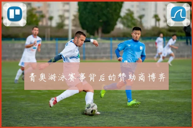 青奥游泳赛事背后的赞助商博弈