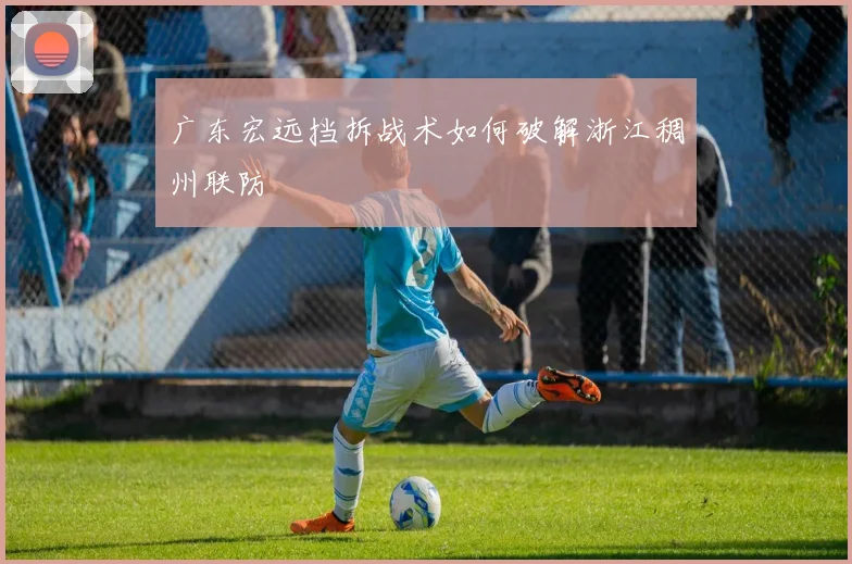 广东宏远挡拆战术如何破解浙江稠州联防