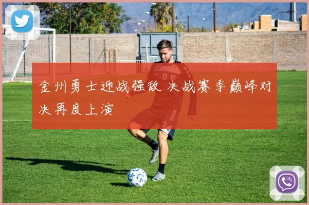 金州勇士迎战强敌 决战赛季巅峰对决再度上演