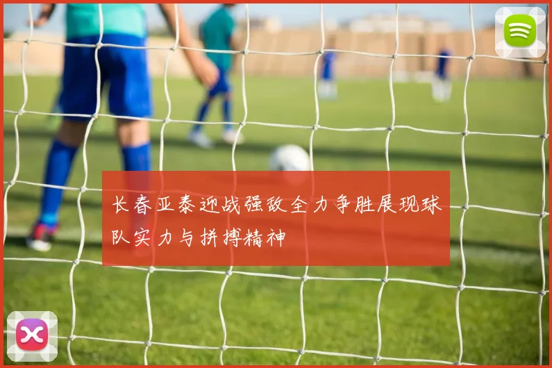 长春亚泰迎战强敌全力争胜展现球队实力与拼搏精神