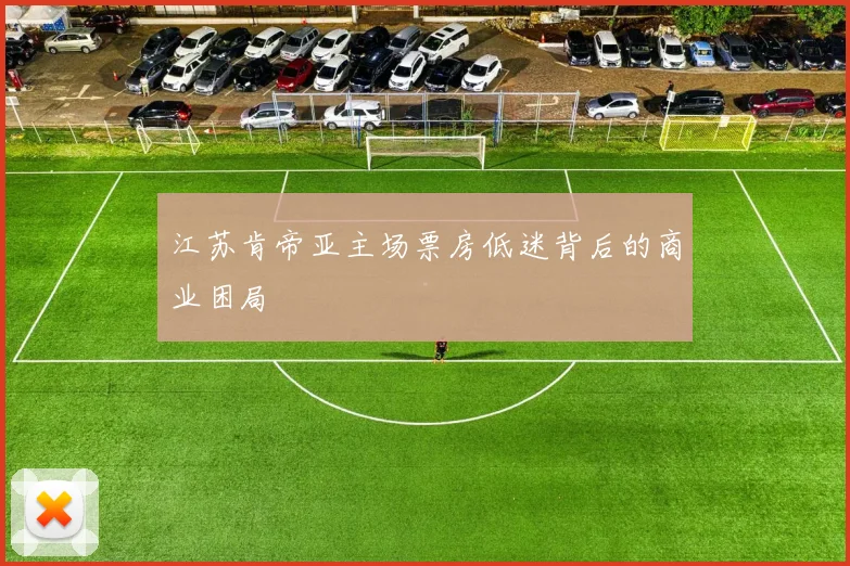 江苏肯帝亚主场票房低迷背后的商业困局