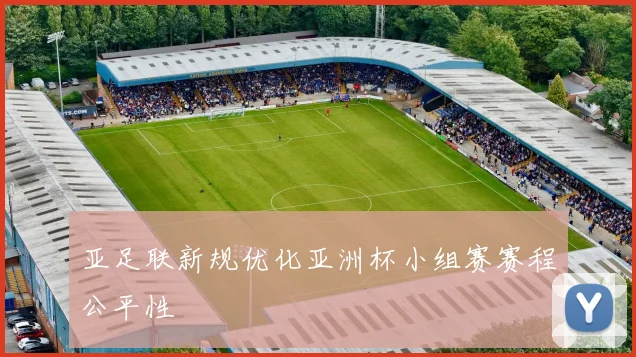 亚足联新规优化亚洲杯小组赛赛程公平性