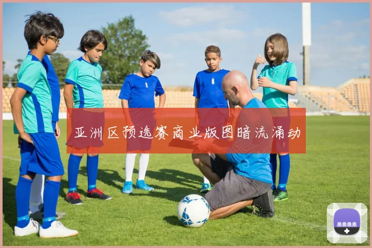 亚洲区预选赛商业版图暗流涌动