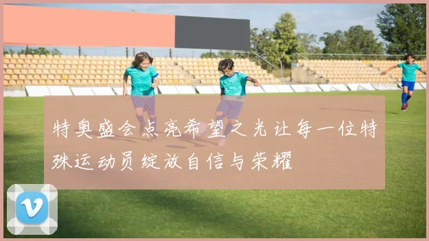 特奥盛会点亮希望之光让每一位特殊运动员绽放自信与荣耀