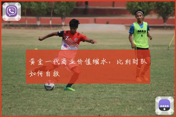 黄金一代商业价值缩水，比利时队如何自救