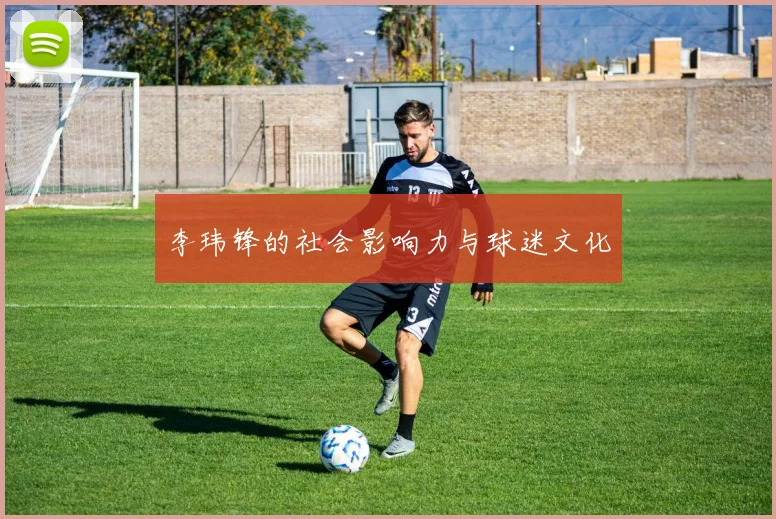 李玮锋的社会影响力与球迷文化